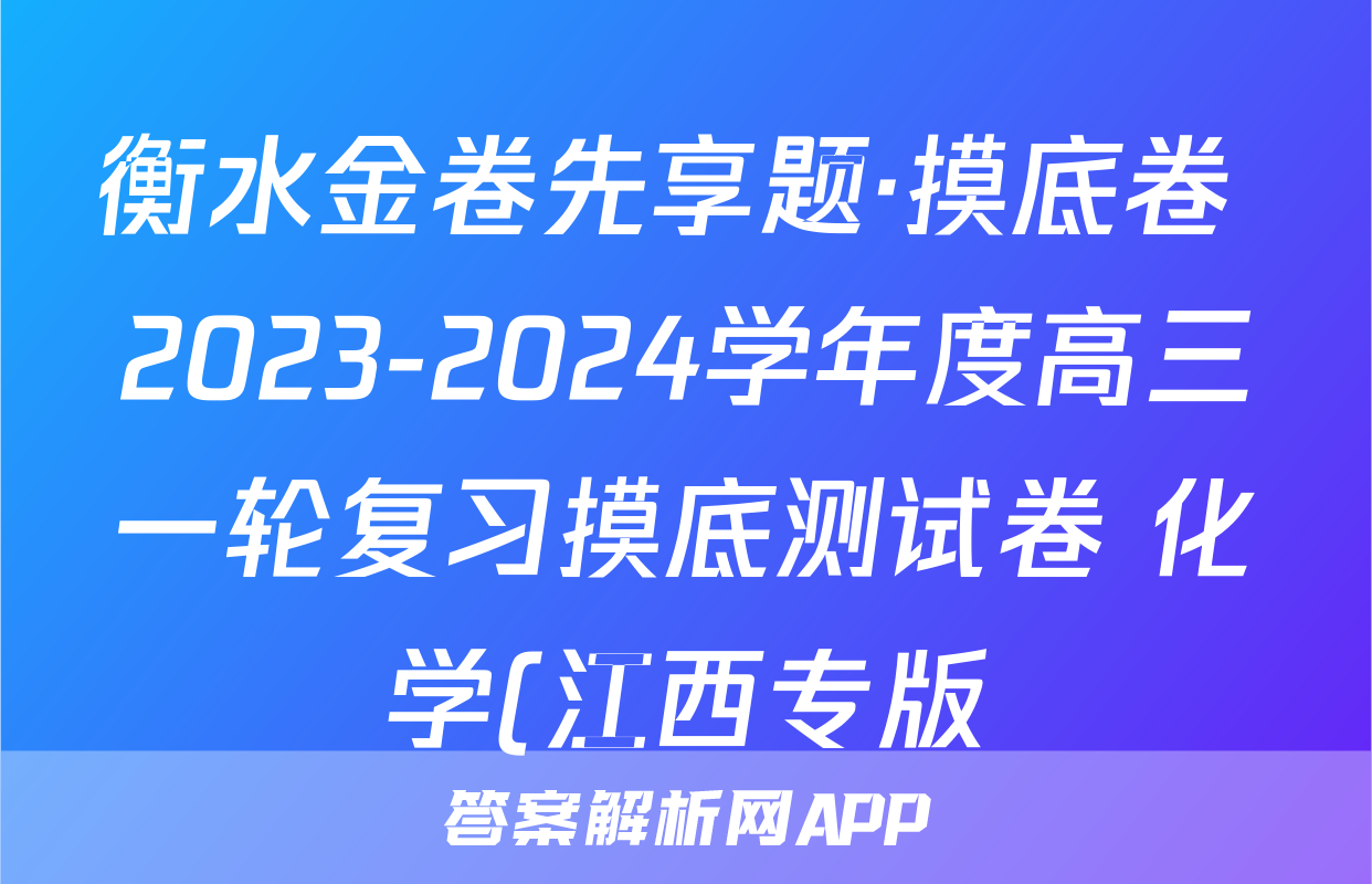 衡水金卷先享题·摸底卷 2023-2024学年度高三一轮复习摸底测试卷 化学(江西专版)(三)3答案